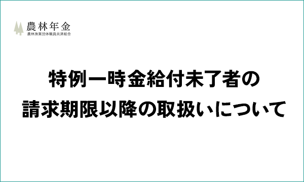 特例一時金給付未了者の請求期限以降の取扱いについて